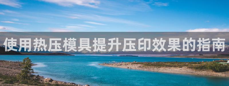 易倍网络技术有限公司招聘：使用热压模具提升压印效果的指南