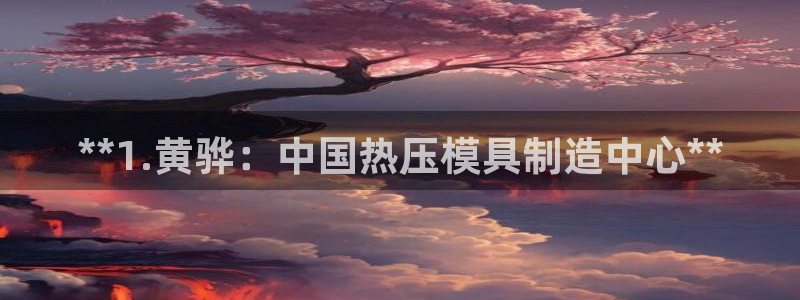 易倍申的副作用：**1.黄骅：中国热压模具制造中心**