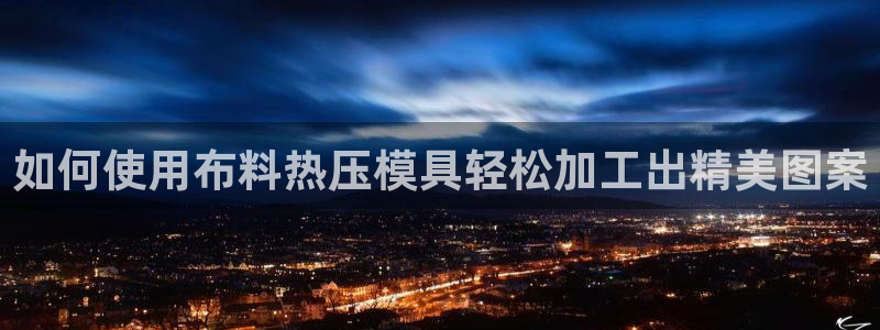 易倍电竞：如何使用布料热压模具轻松加工出精美图案