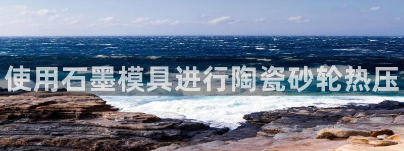 易倍下载：使用石墨模具进行陶瓷砂轮热压