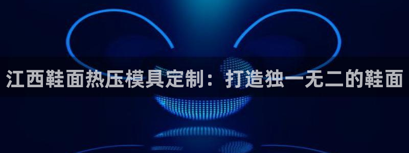 易倍纤能减肥吗：江西鞋面热压模具定制：打造独一无二的鞋面