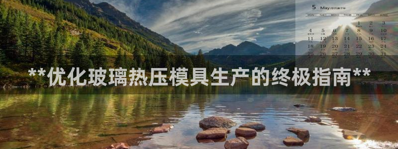 emc网页版：**优化玻璃热压模具生产的终极指南**