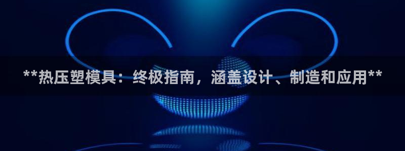 emc易倍黑吗：**热压塑模具：终极指南，涵盖设计、制造