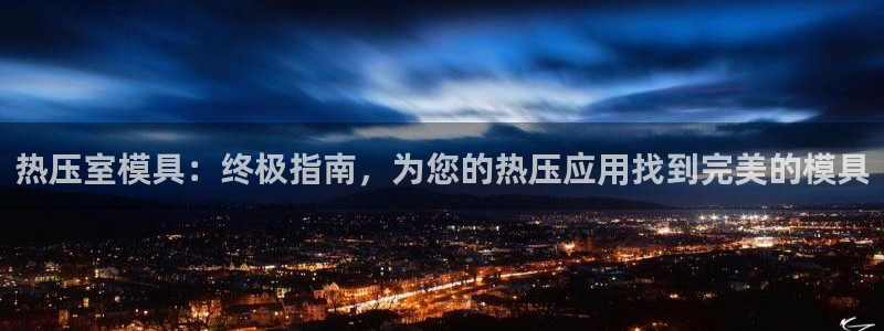 易倍单词官方网站的：热压室模具：终极指南，为您的热压应用