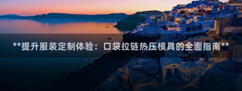 易倍全站：**提升服装定制体验：口袋拉链热压模具的全面指