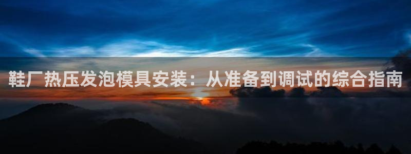 emc全站下载：鞋厂热压发泡模具安装：从准备到调试的综合
