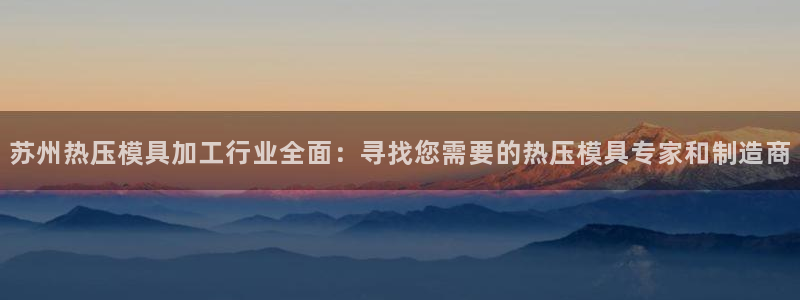 EMC易倍：苏州热压模具加工行业全面：寻找您需要的热压模