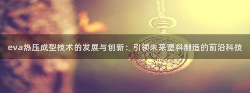 emc下载ios：eva热压成型技术的发展与创新：引领未