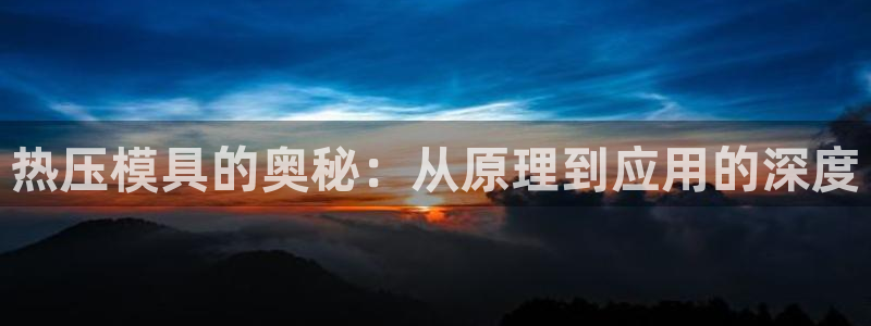 易倍app官网下载安装：热压模具的奥秘：从原理到应用的深