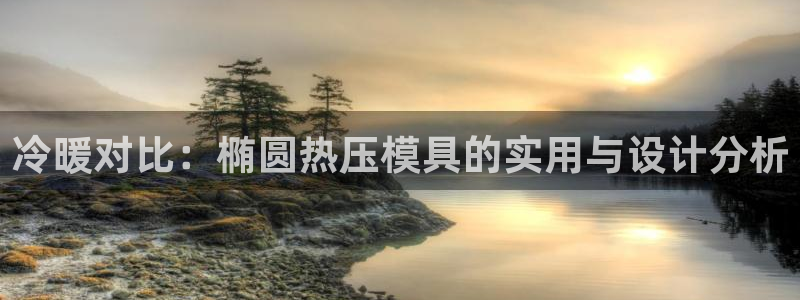 emc易倍官方：冷暖对比：椭圆热压模具的实用与设计分析