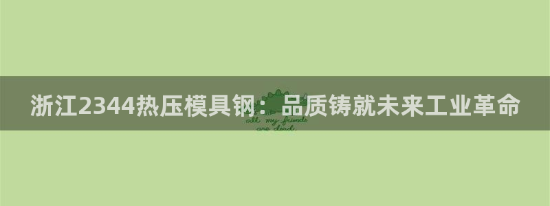emc易倍穆里尼奥：浙江2344热压模具钢：品质铸就未来