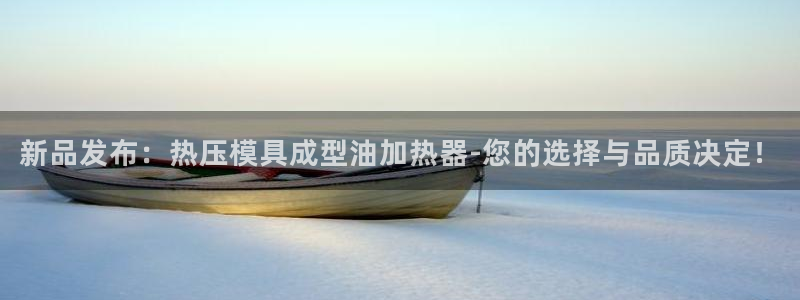 emc易倍穆里尼奥：新品发布：热压模具成型油加热器-您的
