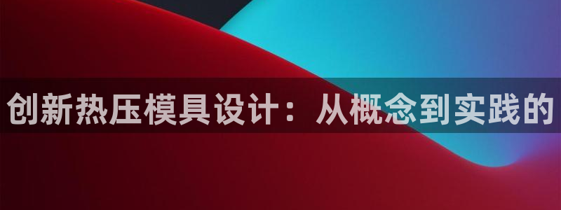 易倍单词官方网站下载安卓：创新热压模具设计：从概念到实践
