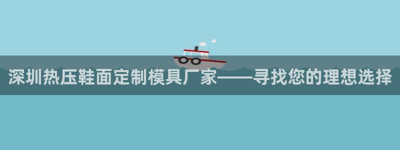 易倍申在中国成功上市：深圳热压鞋面定制模具厂家——寻找您